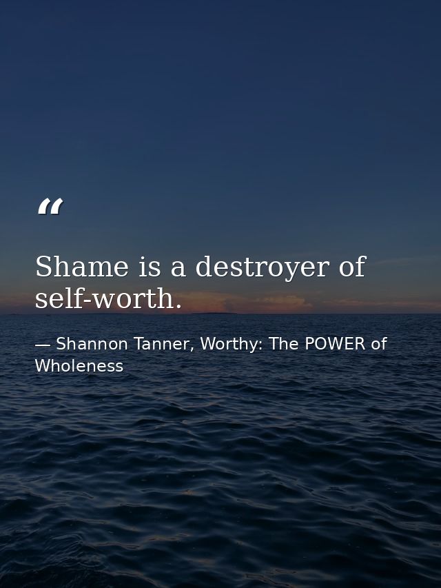 Shame is a destroyer of self-worth. — Shannon Tanner, Worthy: The POWER of Wholeness
