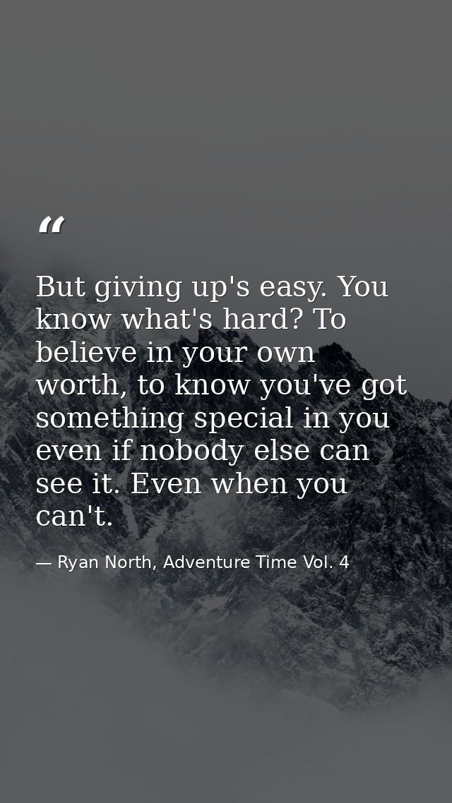 But giving up's easy. You know what's hard? To believe in your own worth, to know you've got something special in you ev — Ryan North, Adventure Time Vol. 4