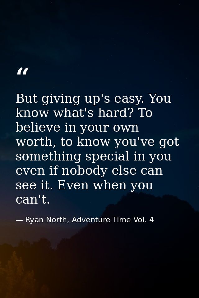 But giving up's easy. You know what's hard? To believe in your own worth, to know you've got something special in you ev — Ryan North, Adventure Time Vol. 4