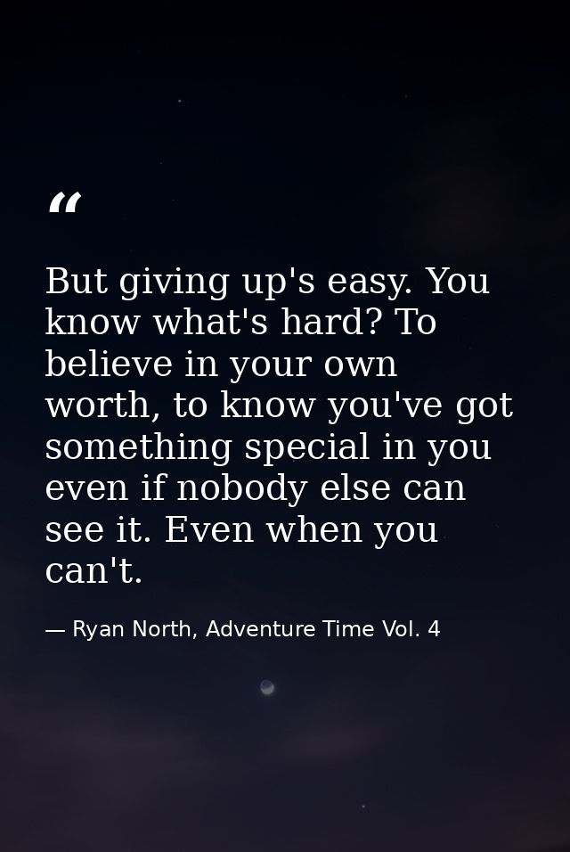 But giving up's easy. You know what's hard? To believe in your own worth, to know you've got something special in you ev — Ryan North, Adventure Time Vol. 4