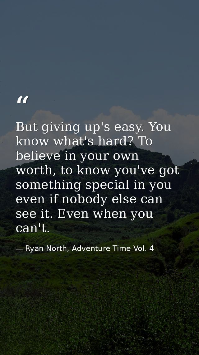 But giving up's easy. You know what's hard? To believe in your own worth, to know you've got something special in you ev — Ryan North, Adventure Time Vol. 4