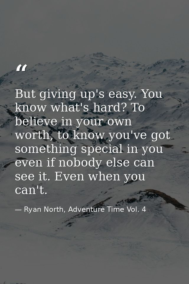 But giving up's easy. You know what's hard? To believe in your own worth, to know you've got something special in you ev — Ryan North, Adventure Time Vol. 4
