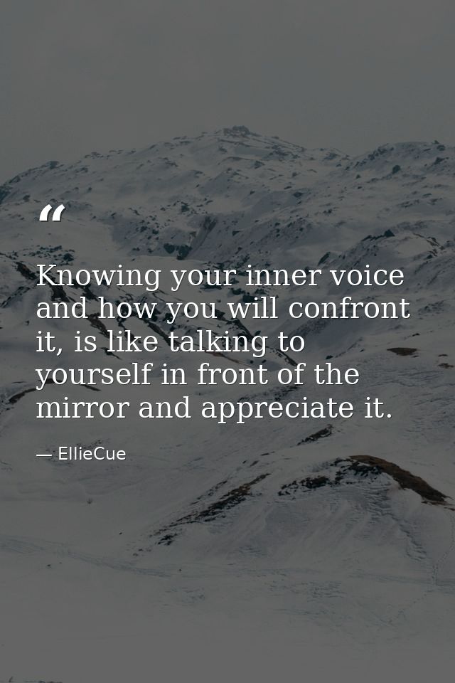 Knowing your inner voice and how you will confront it, is like talking to yourself in front of the mirror and appreciate — EllieCue