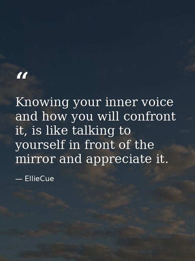Knowing your inner voice and how you will confront it, is like talking to yourself in front of the mirror and appreciate — EllieCue