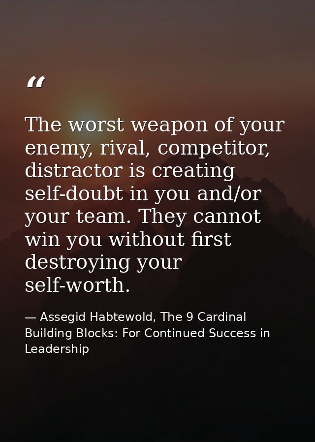 The worst weapon of your enemy, rival, competitor, distractor is creating self-doubt in you and/or your team. They canno — Assegid Habtewold, The 9 Cardinal Building Blocks: For Continued Success in Leadership
