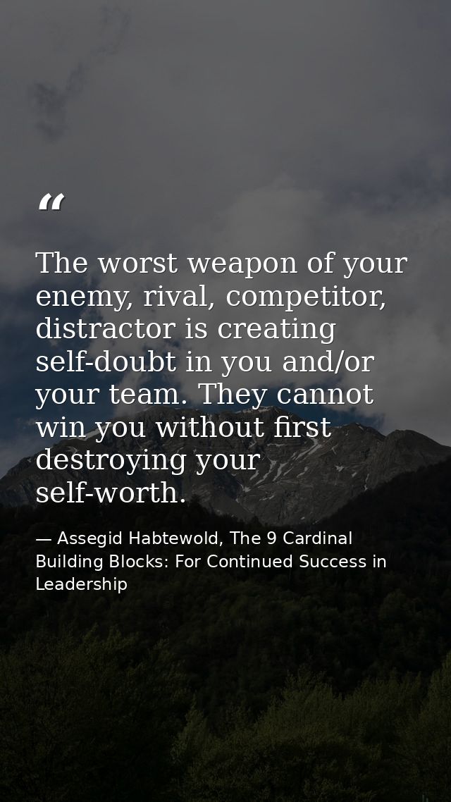 The worst weapon of your enemy, rival, competitor, distractor is creating self-doubt in you and/or your team. They canno — Assegid Habtewold, The 9 Cardinal Building Blocks: For Continued Success in Leadership