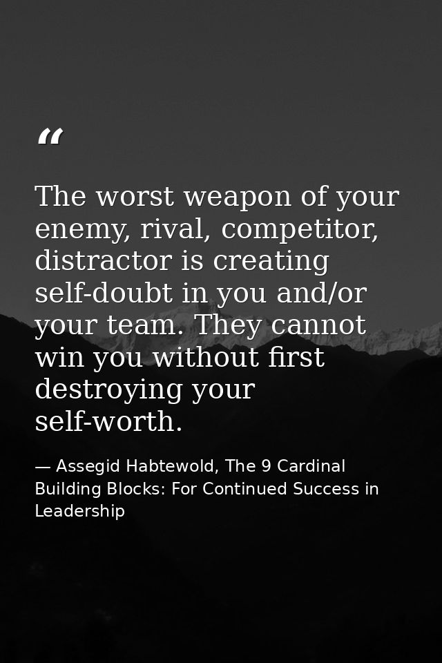 The worst weapon of your enemy, rival, competitor, distractor is creating self-doubt in you and/or your team. They canno — Assegid Habtewold, The 9 Cardinal Building Blocks: For Continued Success in Leadership