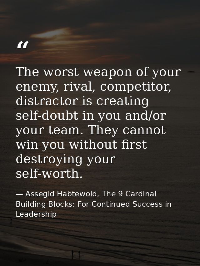 The worst weapon of your enemy, rival, competitor, distractor is creating self-doubt in you and/or your team. They canno — Assegid Habtewold, The 9 Cardinal Building Blocks: For Continued Success in Leadership
