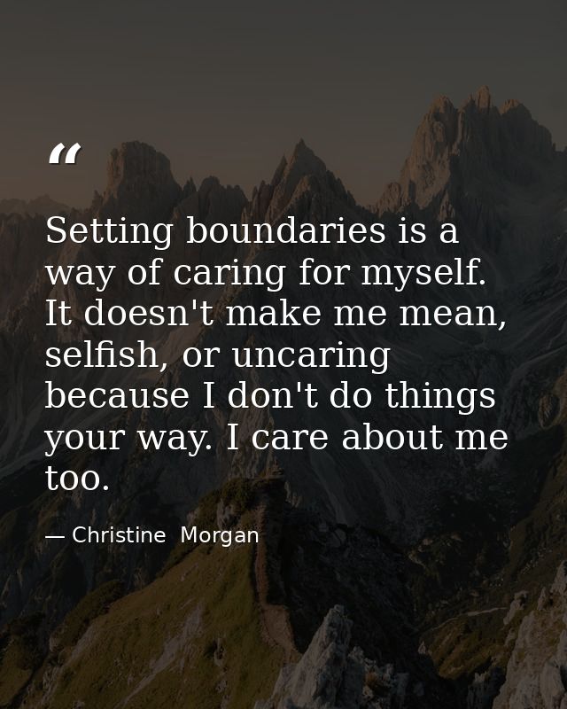 Setting boundaries is a way of caring for myself. It doesn't make me mean, selfish, or uncaring because I don't do thing — Christine  Morgan
