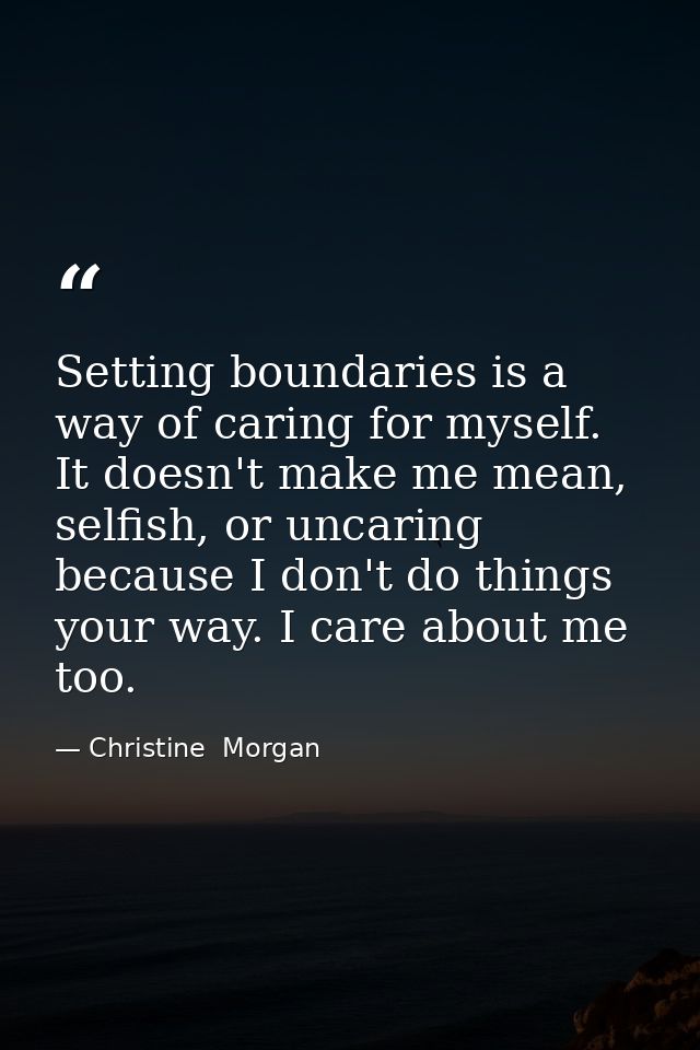 Setting boundaries is a way of caring for myself. It doesn't make me mean, selfish, or uncaring because I don't do thing — Christine  Morgan