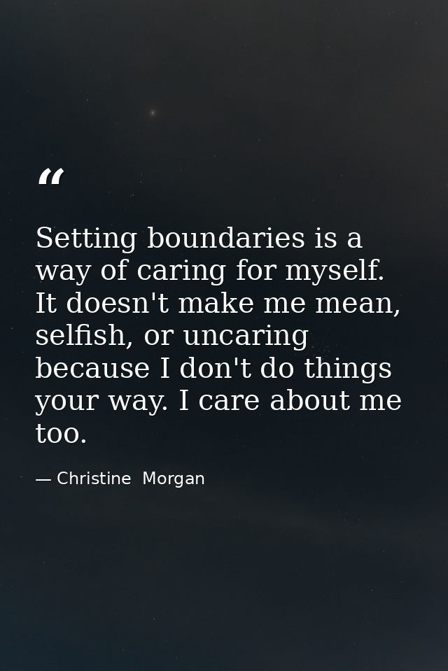 Setting boundaries is a way of caring for myself. It doesn't make me mean, selfish, or uncaring because I don't do thing — Christine  Morgan