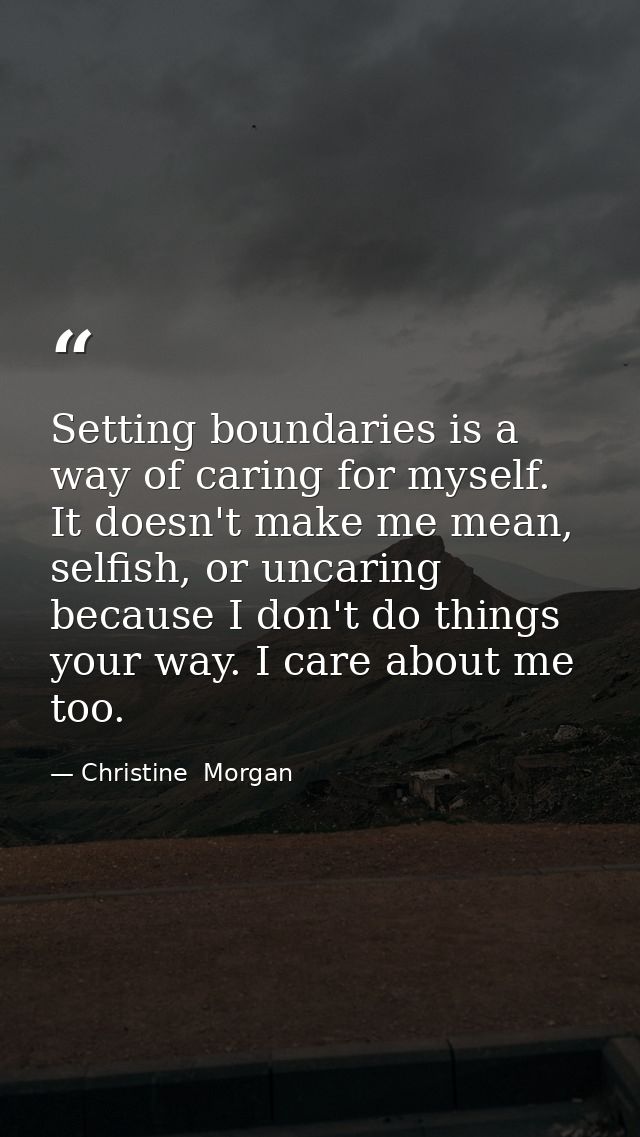 Setting boundaries is a way of caring for myself. It doesn't make me mean, selfish, or uncaring because I don't do thing — Christine  Morgan