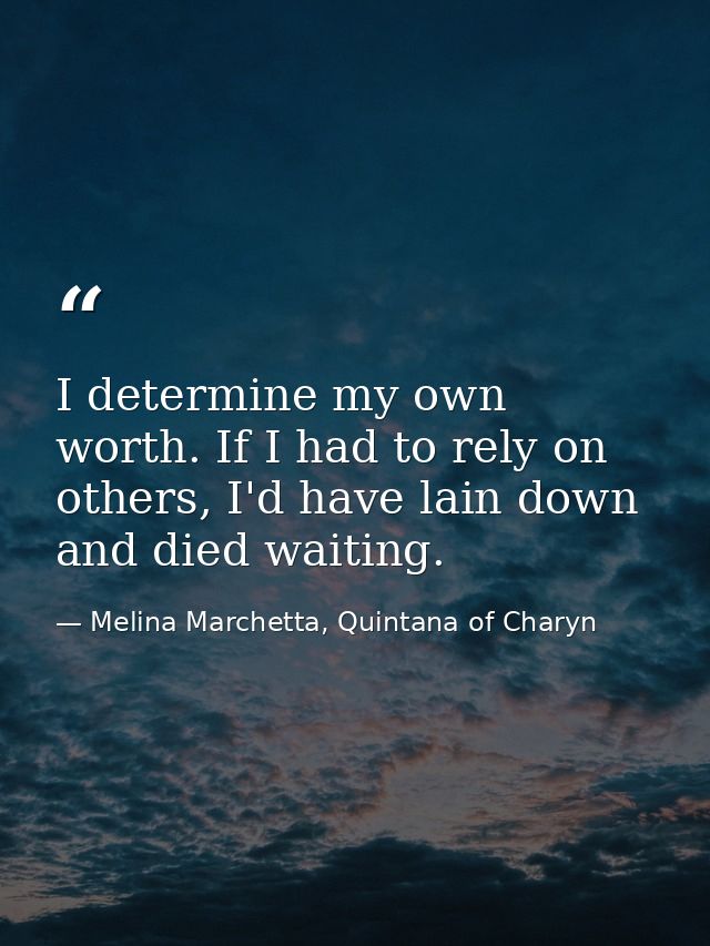 I determine my own worth. If I had to rely on others, I'd have lain down and died waiting. — Melina Marchetta, Quintana of Charyn