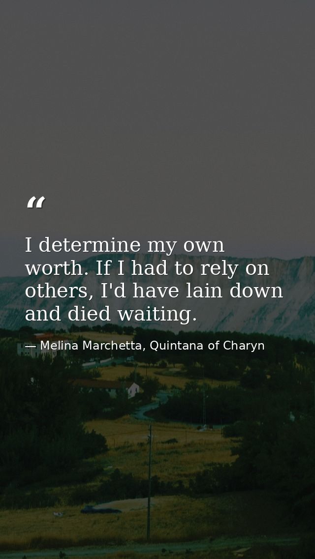 I determine my own worth. If I had to rely on others, I'd have lain down and died waiting. — Melina Marchetta, Quintana of Charyn