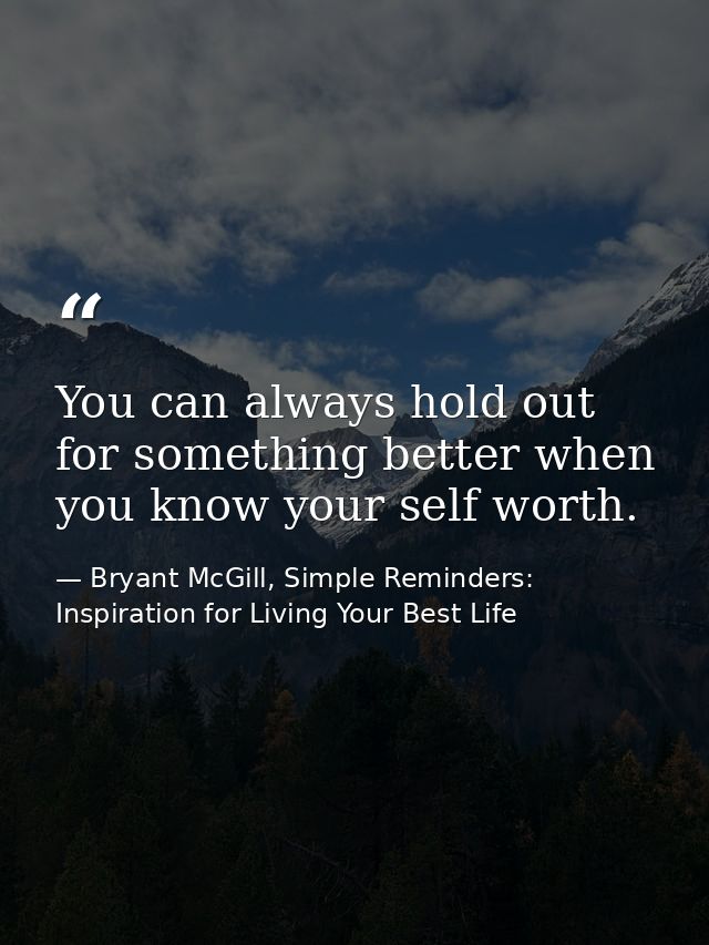 You can always hold out for something better when you know your self worth. — Bryant McGill, Simple Reminders: Inspiration for Living Your Best Life