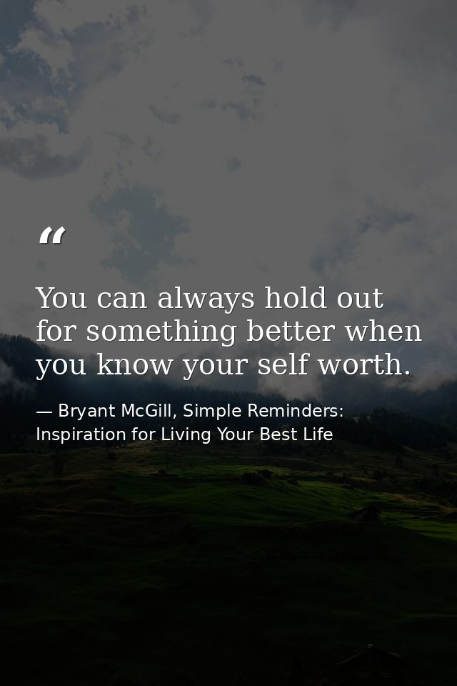 You can always hold out for something better when you know your self worth. — Bryant McGill, Simple Reminders: Inspiration for Living Your Best Life