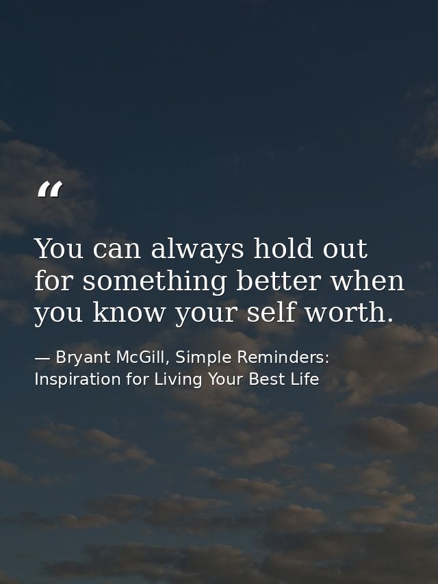 You can always hold out for something better when you know your self worth. — Bryant McGill, Simple Reminders: Inspiration for Living Your Best Life