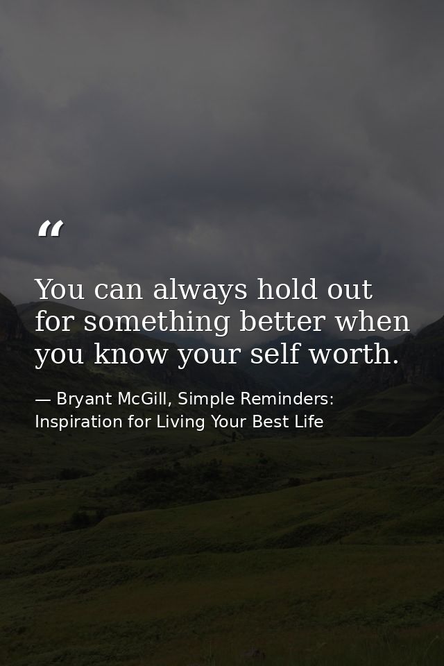 You can always hold out for something better when you know your self worth. — Bryant McGill, Simple Reminders: Inspiration for Living Your Best Life