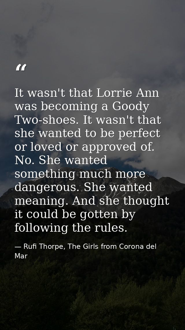 It wasn't that Lorrie Ann was becoming a Goody Two-shoes. It wasn't that she wanted to be perfect or loved or approved o — Rufi Thorpe, The Girls from Corona del Mar
