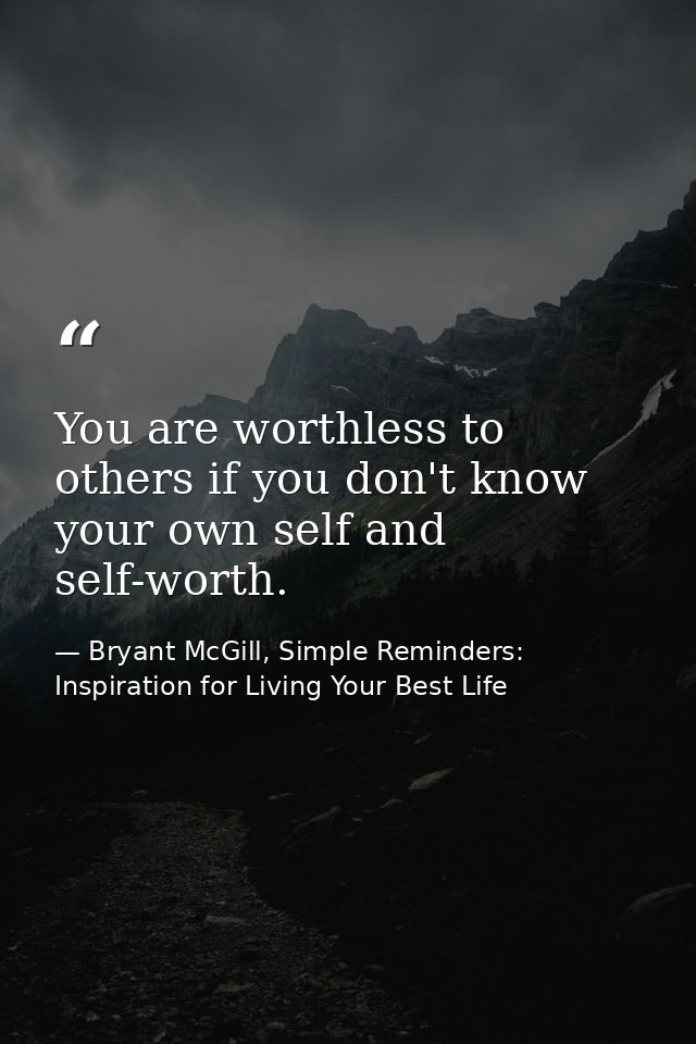 You are worthless to others if you don't know your own self and self-worth. — Bryant McGill, Simple Reminders: Inspiration for Living Your Best Life