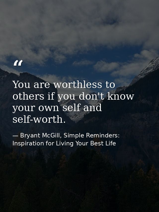 You are worthless to others if you don't know your own self and self-worth. — Bryant McGill, Simple Reminders: Inspiration for Living Your Best Life