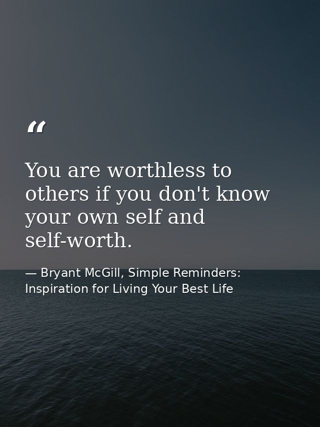 You are worthless to others if you don't know your own self and self-worth. — Bryant McGill, Simple Reminders: Inspiration for Living Your Best Life