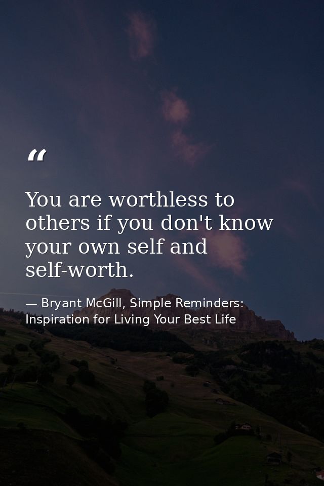 You are worthless to others if you don't know your own self and self-worth. — Bryant McGill, Simple Reminders: Inspiration for Living Your Best Life