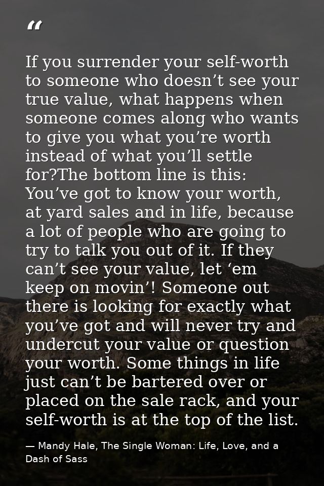 If you surrender your self-worth to someone who doesn’t see your true value, what happens when someone comes along who w — Mandy Hale, The Single Woman: Life, Love, and a Dash of Sass
