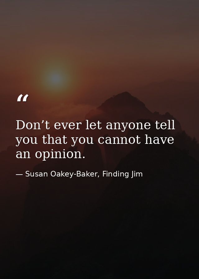 Don’t ever let anyone tell you that you cannot have an opinion. — Susan Oakey-Baker, Finding Jim