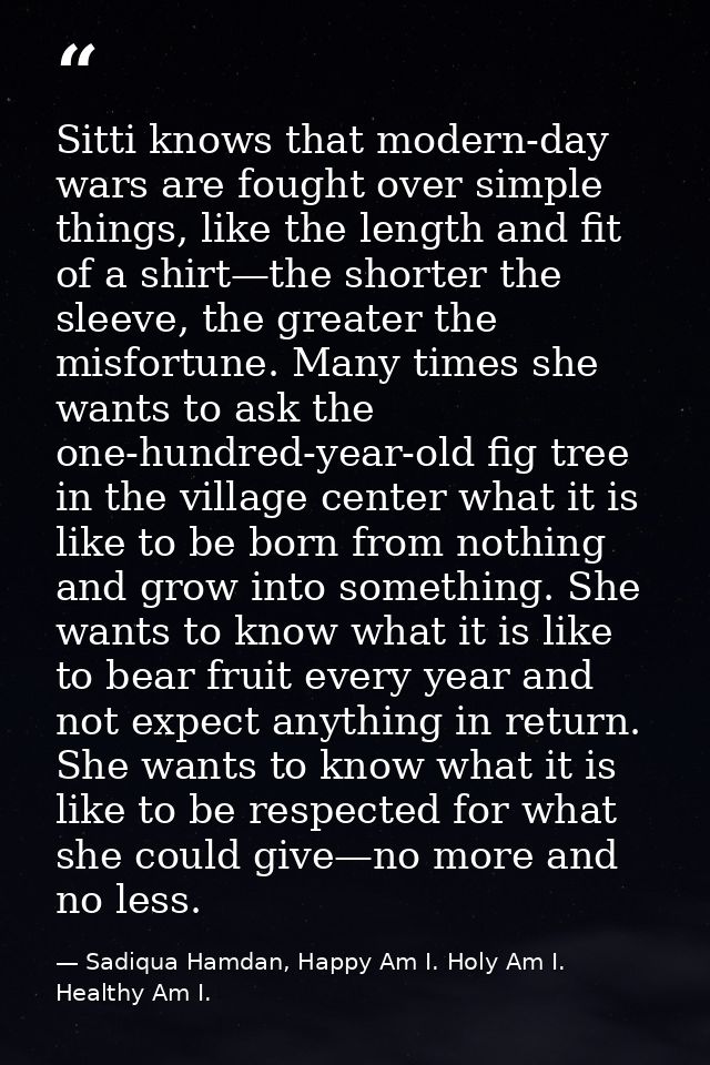 Sitti knows that modern-day wars are fought over simple things, like the length and fit of a shirt—the shorter the sleev — Sadiqua Hamdan, Happy Am I. Holy Am I. Healthy Am I.