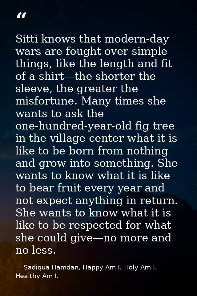 Sitti knows that modern-day wars are fought over simple things, like the length and fit of a shirt—the shorter the sleev — Sadiqua Hamdan, Happy Am I. Holy Am I. Healthy Am I.