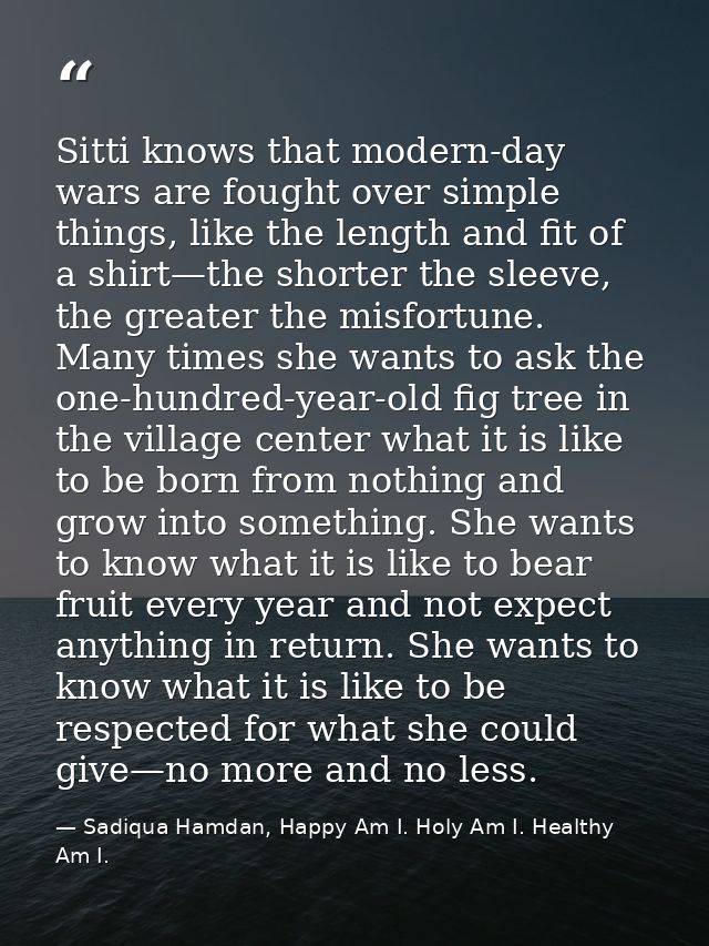 Sitti knows that modern-day wars are fought over simple things, like the length and fit of a shirt—the shorter the sleev — Sadiqua Hamdan, Happy Am I. Holy Am I. Healthy Am I.