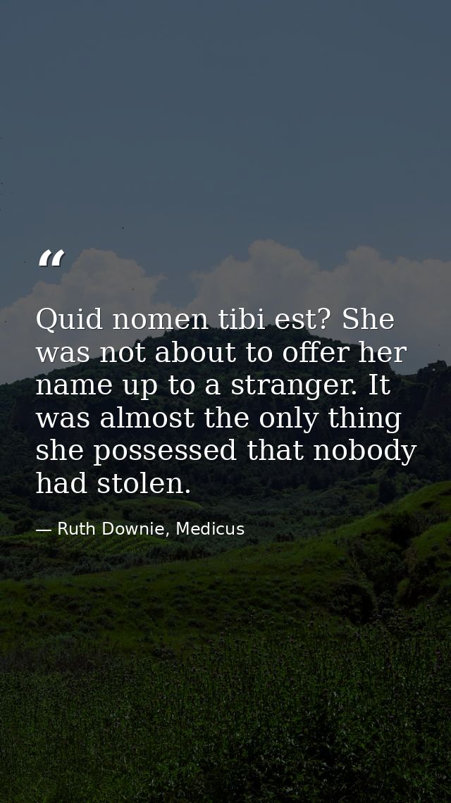 Quid nomen tibi est? She was not about to offer her name up to a stranger. It was almost the only thing she possessed th — Ruth Downie, Medicus