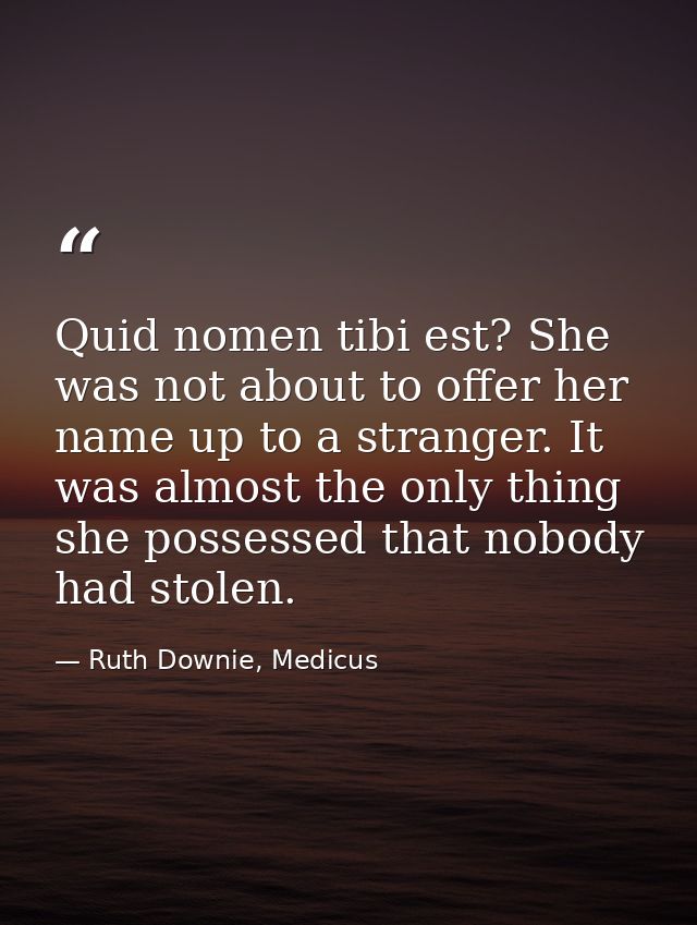 Quid nomen tibi est? She was not about to offer her name up to a stranger. It was almost the only thing she possessed th — Ruth Downie, Medicus