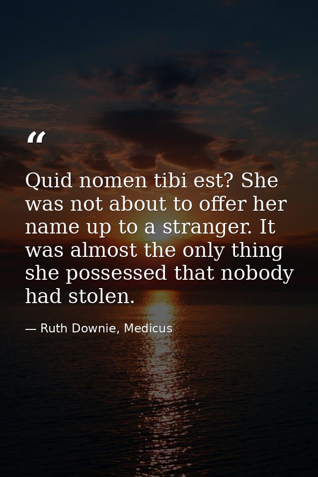 Quid nomen tibi est? She was not about to offer her name up to a stranger. It was almost the only thing she possessed th — Ruth Downie, Medicus