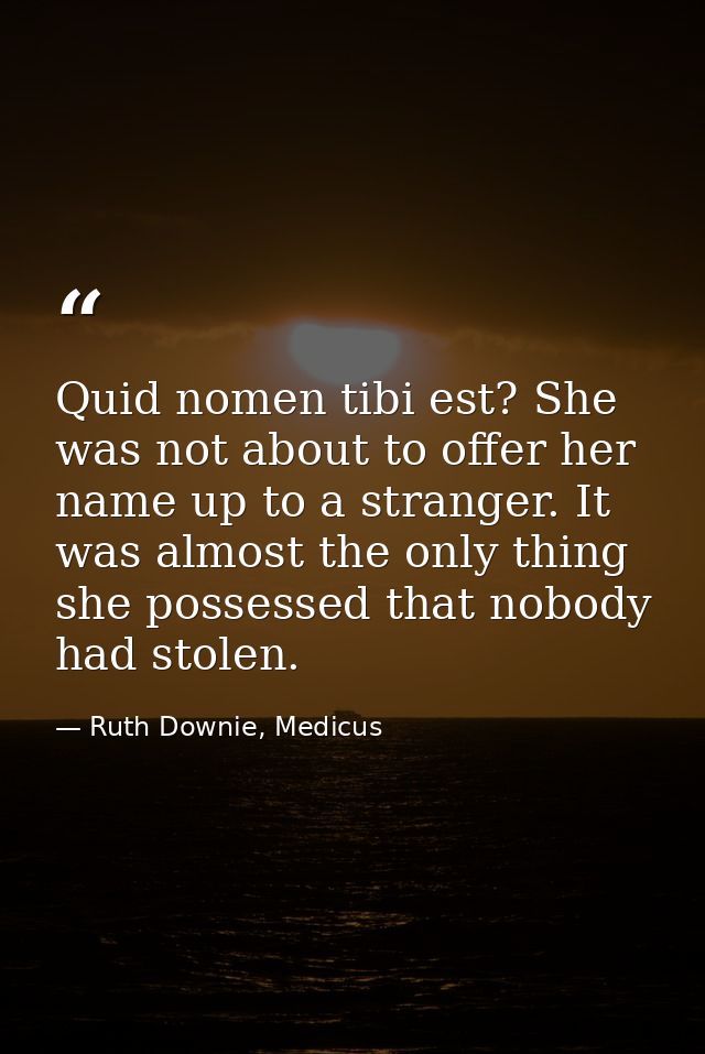 Quid nomen tibi est? She was not about to offer her name up to a stranger. It was almost the only thing she possessed th — Ruth Downie, Medicus