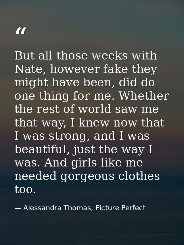 But all those weeks with Nate, however fake they might have been, did do one thing for me. Whether the rest of world saw — Alessandra Thomas, Picture Perfect