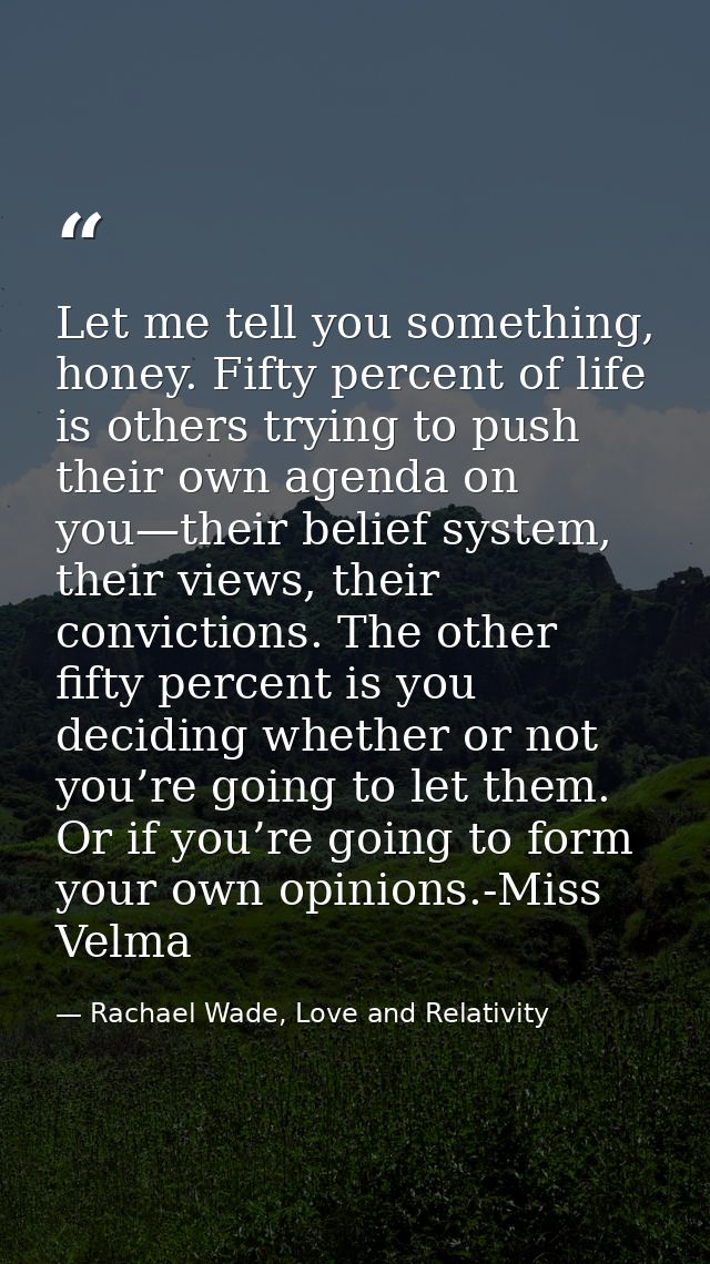 Let me tell you something, honey. Fifty percent of life is others trying to push their own agenda on you—their belief sy — Rachael Wade, Love and Relativity