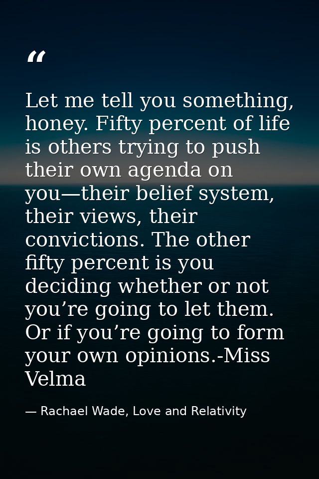 Let me tell you something, honey. Fifty percent of life is others trying to push their own agenda on you—their belief sy — Rachael Wade, Love and Relativity