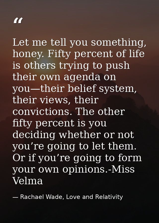 Let me tell you something, honey. Fifty percent of life is others trying to push their own agenda on you—their belief sy — Rachael Wade, Love and Relativity