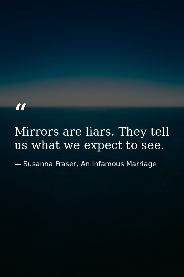 Mirrors are liars. They tell us what we expect to see. — Susanna Fraser, An Infamous Marriage