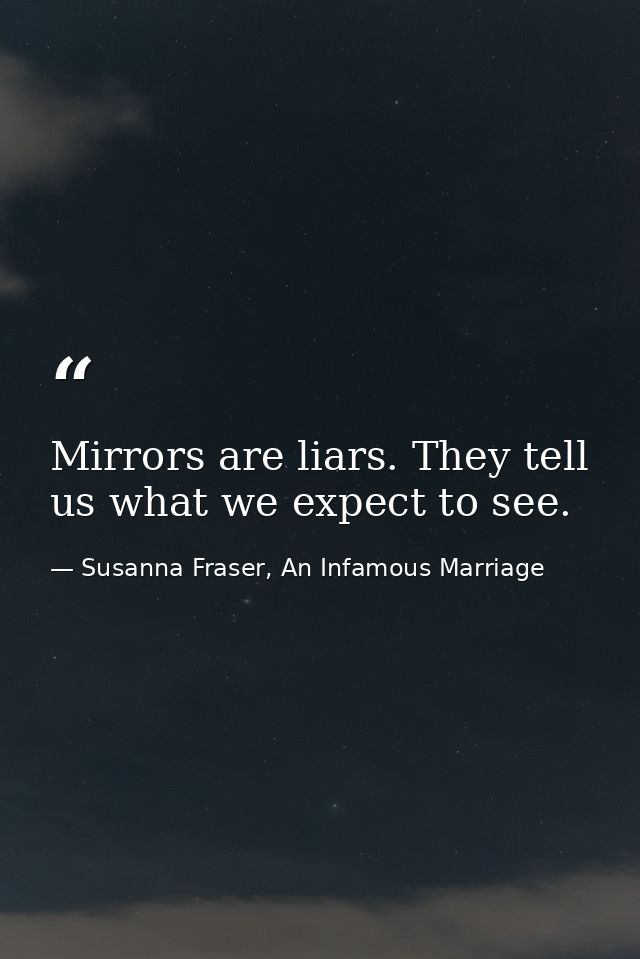 Mirrors are liars. They tell us what we expect to see. — Susanna Fraser, An Infamous Marriage