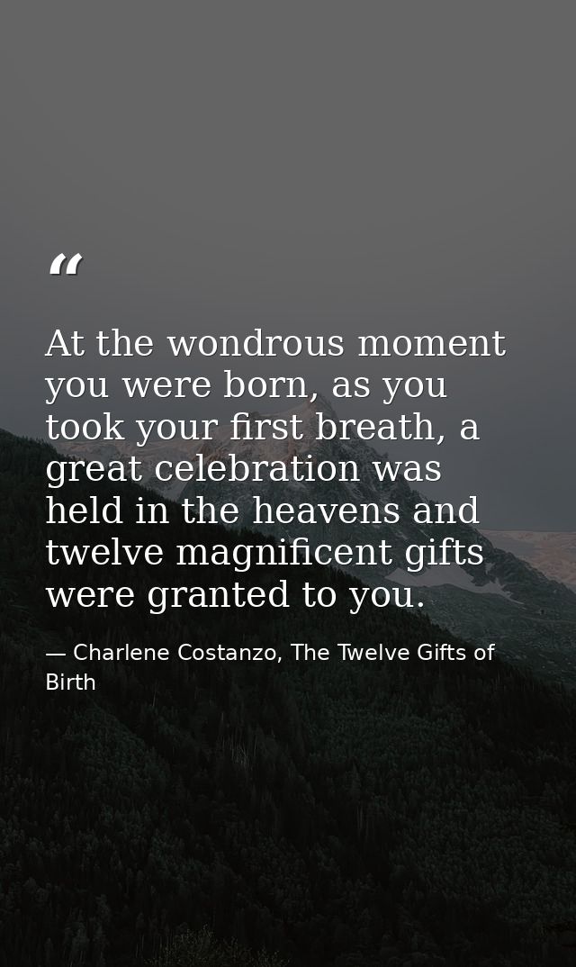 At the wondrous moment you were born, as you took your first breath, a great celebration was held in the heavens and twe — Charlene Costanzo, The Twelve Gifts of Birth