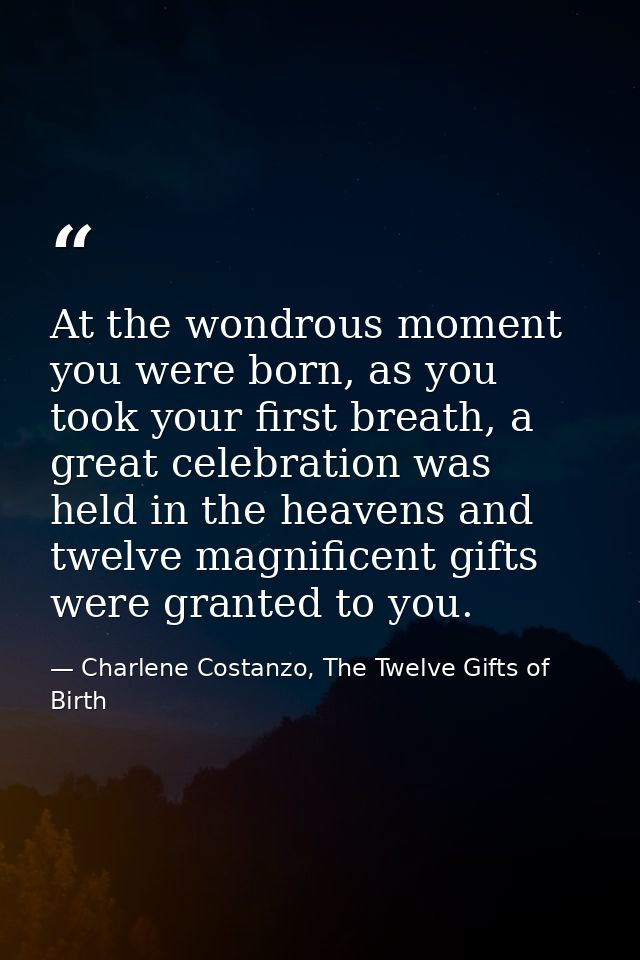 At the wondrous moment you were born, as you took your first breath, a great celebration was held in the heavens and twe — Charlene Costanzo, The Twelve Gifts of Birth