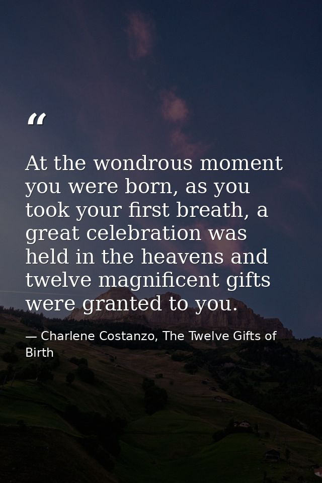 At the wondrous moment you were born, as you took your first breath, a great celebration was held in the heavens and twe — Charlene Costanzo, The Twelve Gifts of Birth
