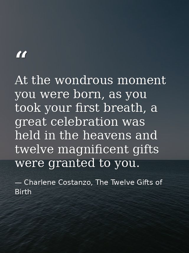 At the wondrous moment you were born, as you took your first breath, a great celebration was held in the heavens and twe — Charlene Costanzo, The Twelve Gifts of Birth