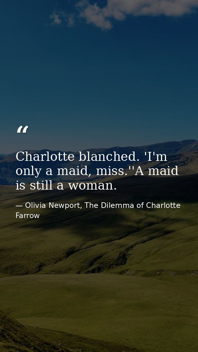 Charlotte blanched. 'I'm only a maid, miss.''A maid is still a woman. — Olivia Newport, The Dilemma of Charlotte Farrow