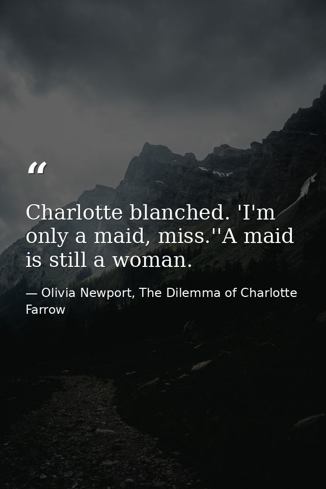 Charlotte blanched. 'I'm only a maid, miss.''A maid is still a woman. — Olivia Newport, The Dilemma of Charlotte Farrow