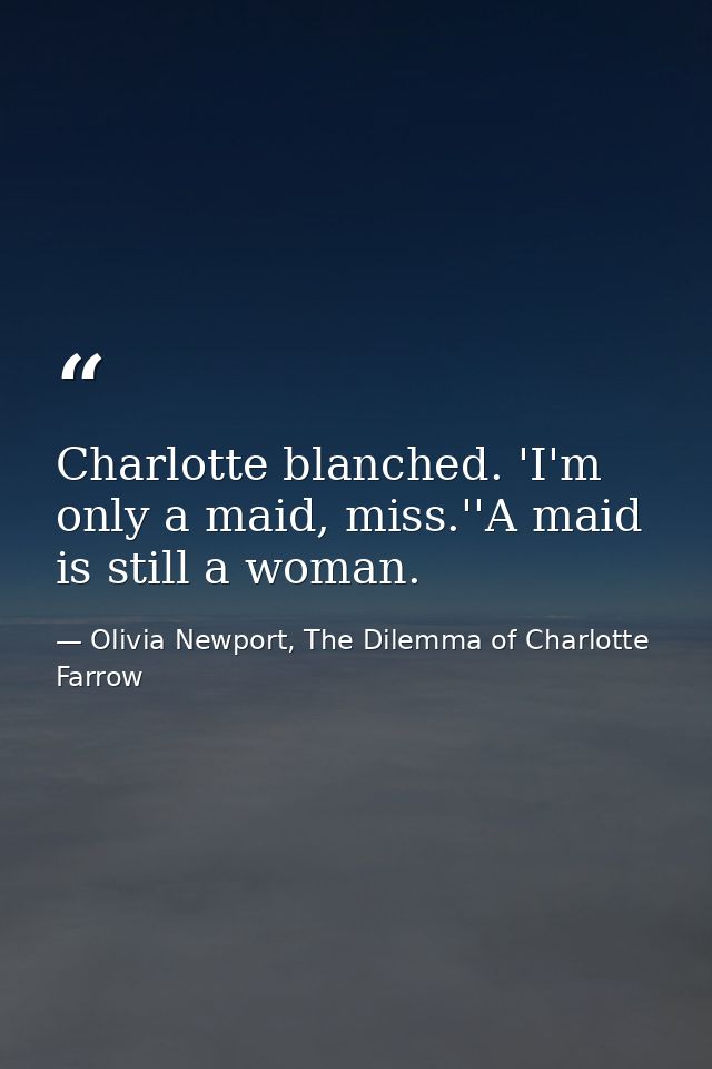 Charlotte blanched. 'I'm only a maid, miss.''A maid is still a woman. — Olivia Newport, The Dilemma of Charlotte Farrow