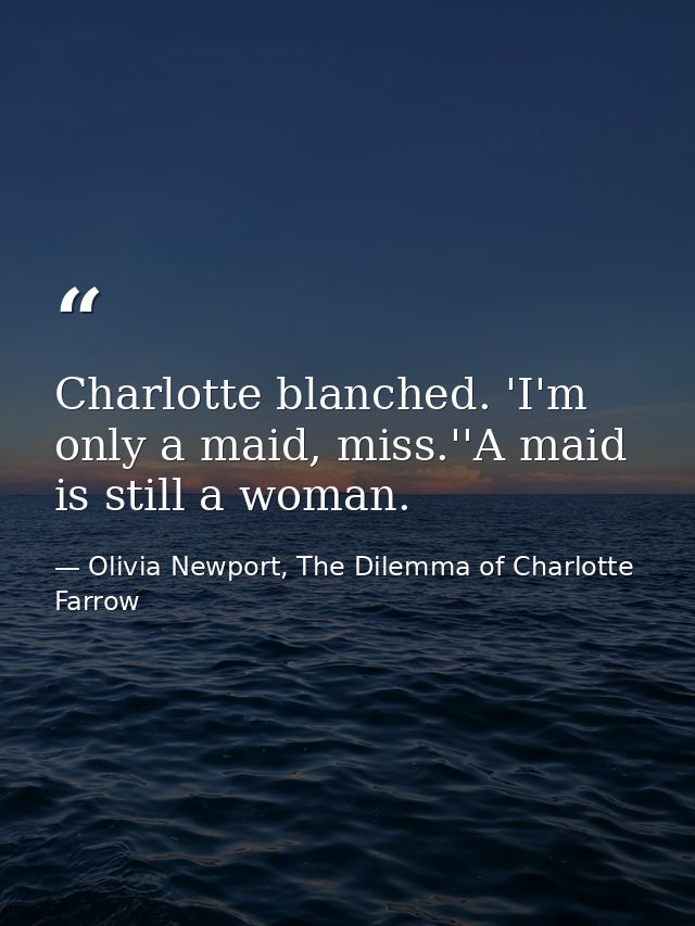 Charlotte blanched. 'I'm only a maid, miss.''A maid is still a woman. — Olivia Newport, The Dilemma of Charlotte Farrow